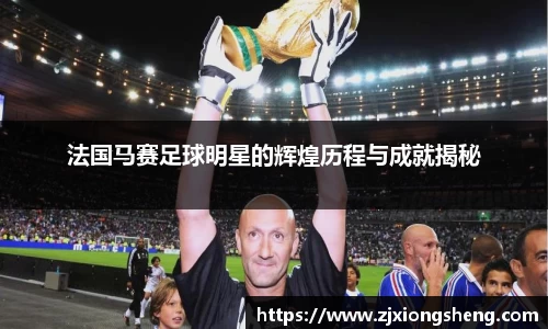 法国马赛足球明星的辉煌历程与成就揭秘