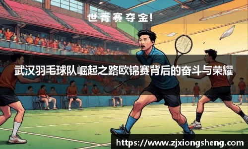 武汉羽毛球队崛起之路欧锦赛背后的奋斗与荣耀