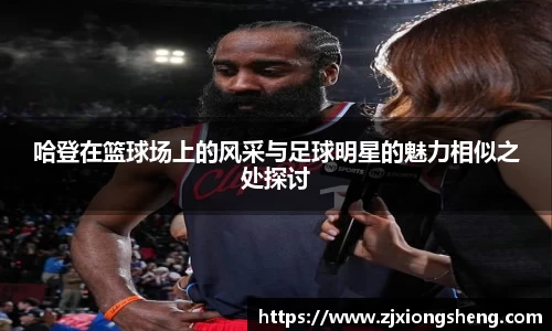 哈登在篮球场上的风采与足球明星的魅力相似之处探讨