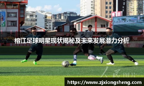 榕江足球明星现状揭秘及未来发展潜力分析