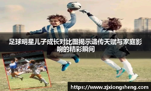 足球明星儿子成长对比图揭示遗传天赋与家庭影响的精彩瞬间